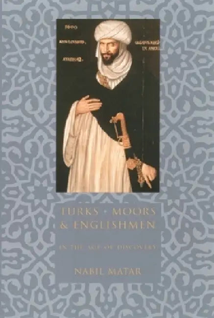 Turks, Moors, and Englishmen in the Age of Discovery (English, Nabil Matar)