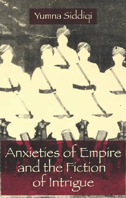 Anxieties of Empire and the Fiction of Intrigue (English, Yumna Siddiqi)