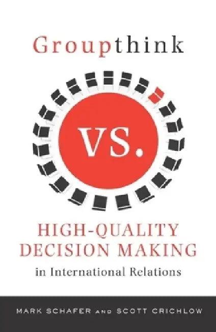 Groupthink Versus High-Quality Decision Making in International Relations (English, Mark Schafer | Scott Crichlow)