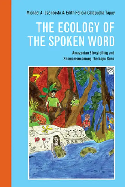 The Ecology of the Spoken Word (English, Michael Uzendoski | Edith Felicia Calapucha-Tapuy)