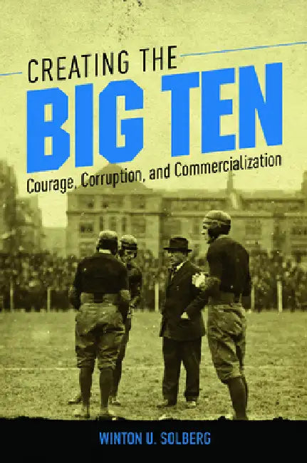 Creating the Big Ten (English, Winton U. Solberg)