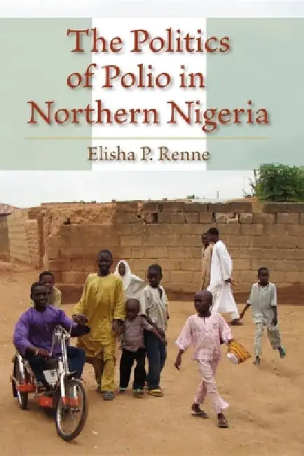 The Politics of Polio in Northern Nigeria (English, Elisha P. Renne)