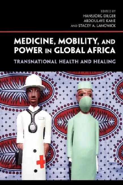 Medicine, Mobility, and Power in Global Africa (English, Hansjarg Dilger | Abdoulaye Kane | Stacey A. Langwick)