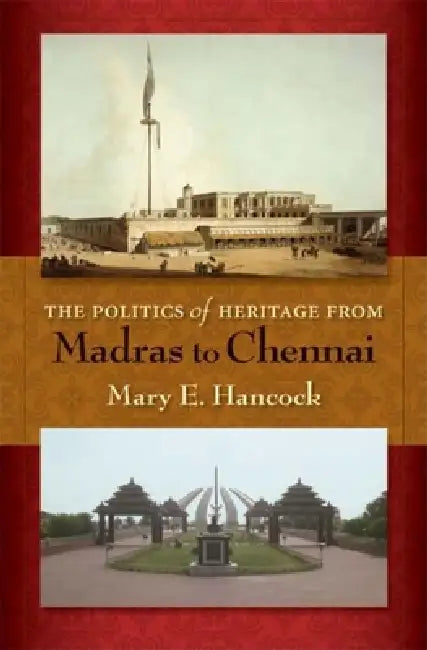 Politics of Heritage from Madras to Chennai (English, Mary E. Hancock)