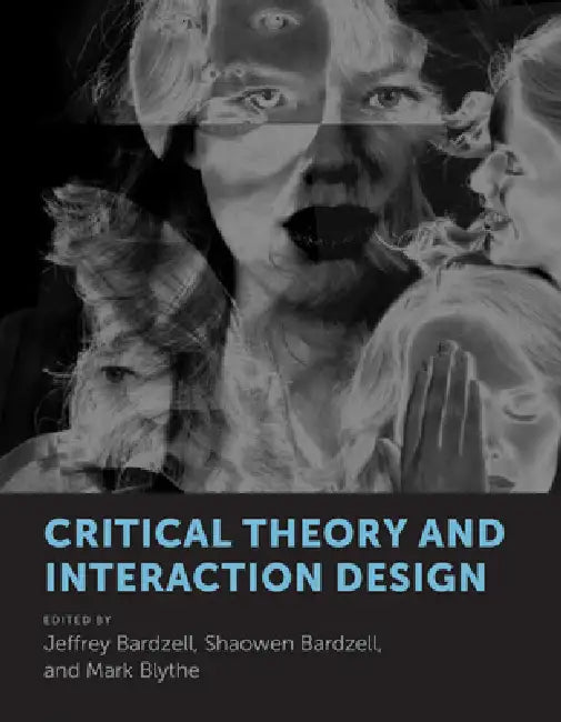 Critical Theory and Interaction Design (English, Jeffrey Bardzell | Shaowen Bardzell | Mark Blythe)