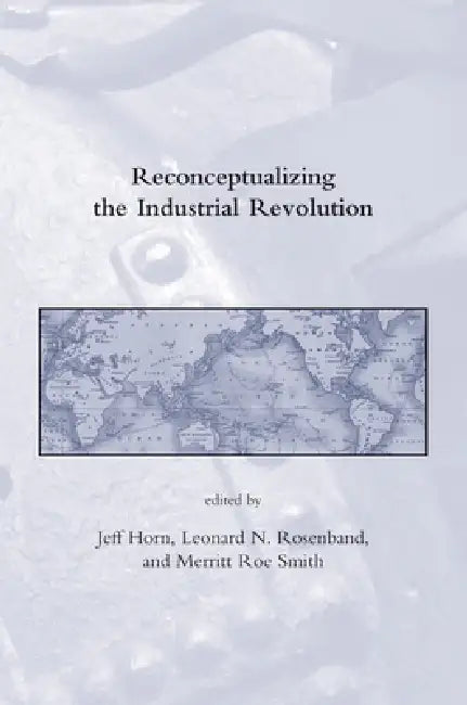 Reconceptualizing the Industrial Revolution (English, Jeff Horn | Leonard N. Rosenband | Merritt Roe Smith)