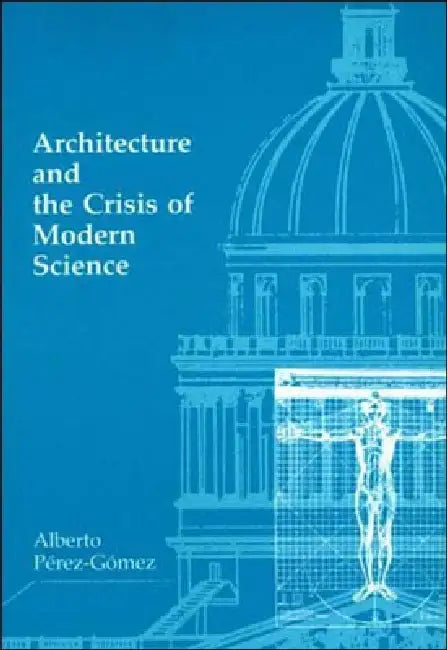 Architecture and the Crisis of Modern Science (English, Alberto Perez-Gomez)