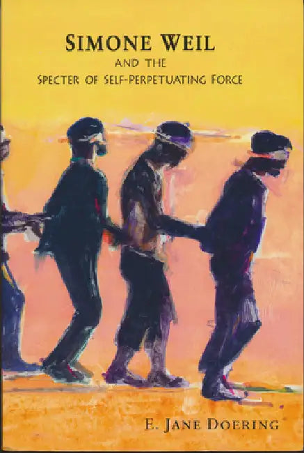 Simone Weil and the Specter of Self-Perpetuating Force (English, E. Jane Doering)