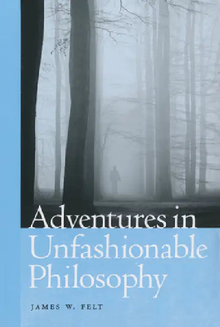 Adventures in Unfashionable Philosophy (English, James W. Felt)