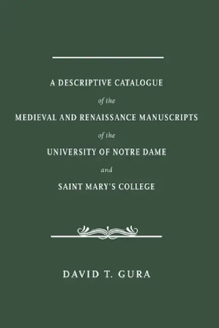 A Descriptive Catalogue of the Medieval and Renaissance Manuscripts of the University of Notre Dame (English, David T. Gura)