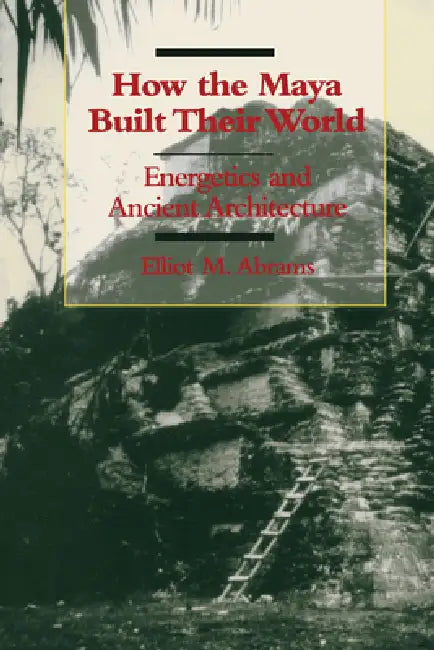 How the Maya Built Their World (English, Elliot M. Abrams)