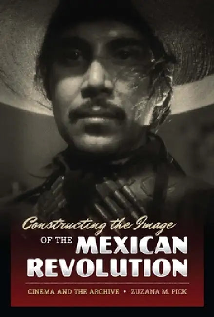 Constructing the Image of the Mexican Revolution (English, Zuzana M. Pick)