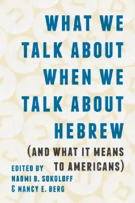 What We Talk about When We Talk about Hebrew (and What It Means to Americans) (English, Naomi B. Sokoloff | Nancy E. Berg)