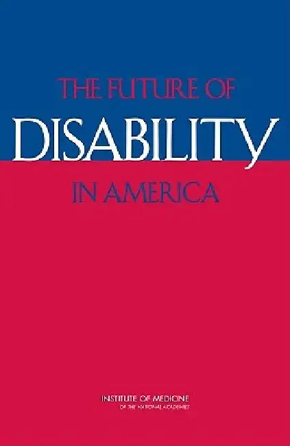 The Future of Disability in America (English, Institute of Medicine | Board on Health Sciences Policy | Committee on Disability in America)