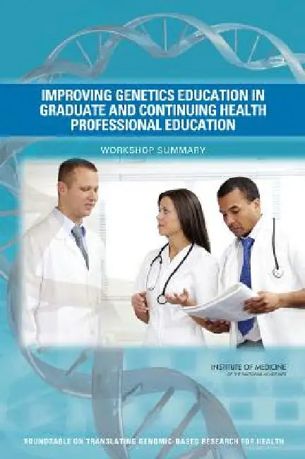 Improving Genetics Education in Graduate and Continuing Health Professional Education (English, Institute of Medicine | Board on Health Sciences Policy | Roundtable on Translating Genomic-Based)