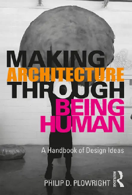 Making Architecture Through Being Human (English, Philip D. Plowright)