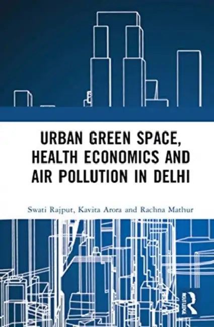 Urban Green Space, Health Economics and Air Pollution in Delhi (English, Rajput Swati | Kavita Arora | Rachna Mathur)