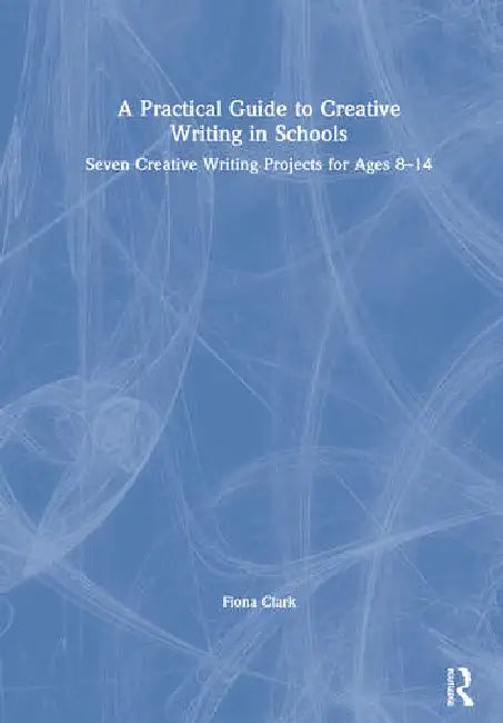 A Practical Guide to Creative Writing in Schools (English, Clark Fiona)