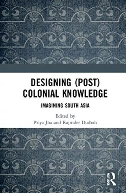 Designing (Post)Colonial Knowledge (English, Jha Priya | Rajinder Dudrah)