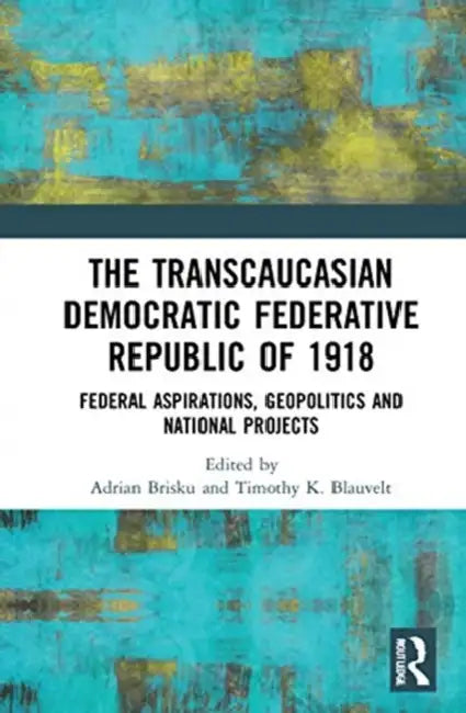 The Transcaucasian Democratic Federative Republic of 1918 (English, Brisku Adrian | Timothy K. Blauvelt)