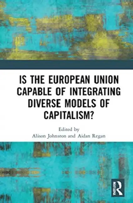Is the European Union Capable of Integrating Diverse Models of Capitalism? (English, Johnston Alison | Aidan Regan)