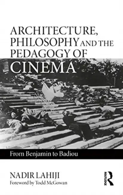 Architecture, Philosophy, and the Pedagogy of Cinema (English, Nadir Lahiji)