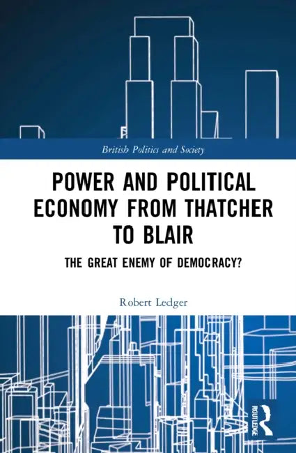 Power and Political Economy from Thatcher to Blair (English, Ledger Robert)