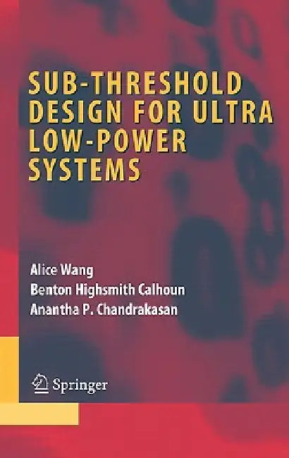 Sub-Threshold Design for Ultra Low-Power Systems (English, Alice Wang | Benton Highsmith Calhoun | Anantha P. Chandrakasan)