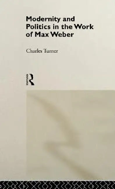 Modernity and Politics in the Work of Max Weber (English, Charles Turner)