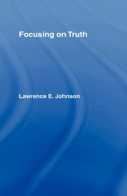 Focusing on Truth (English, Lawrence E. Johnson)
