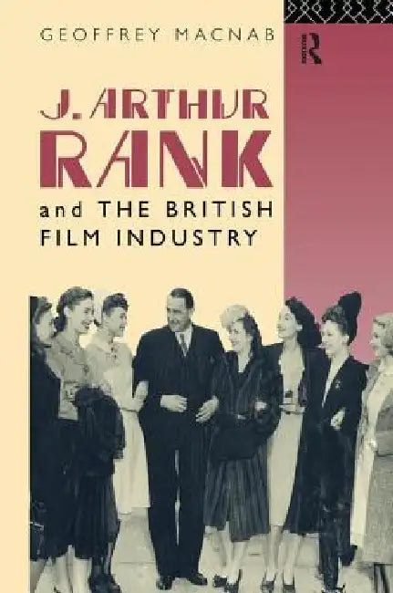 J. Arthur Rank and the British Film Industry (English, Geoffrey Macnab)