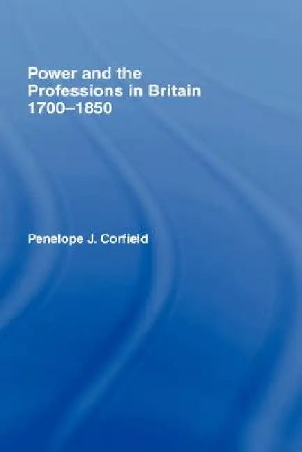 Power and the Professions in Britain 1700-1850 (English, Penelope J. Corfield)