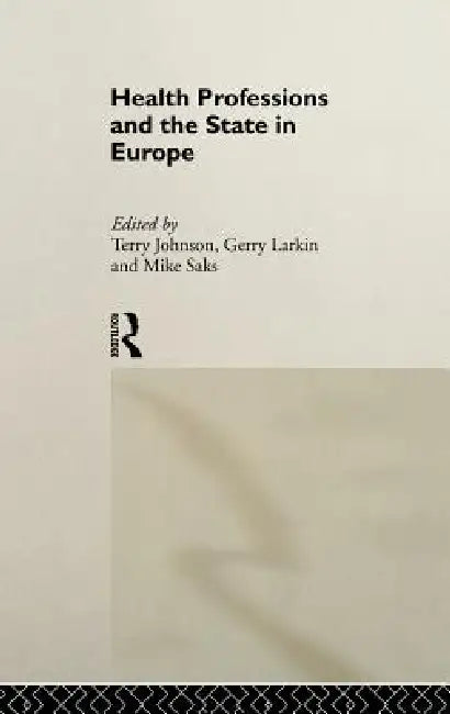 Health Professions and the State in Europe (English, Terry Johnson | Gerry Larkin | Mike Saks)