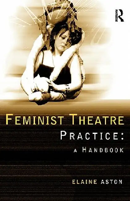 Feminist Theatre Practice (English, Elaine Aston)
