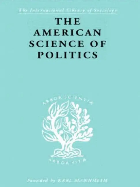 The American Science of Politics (English, Crick Prof. Bernard)