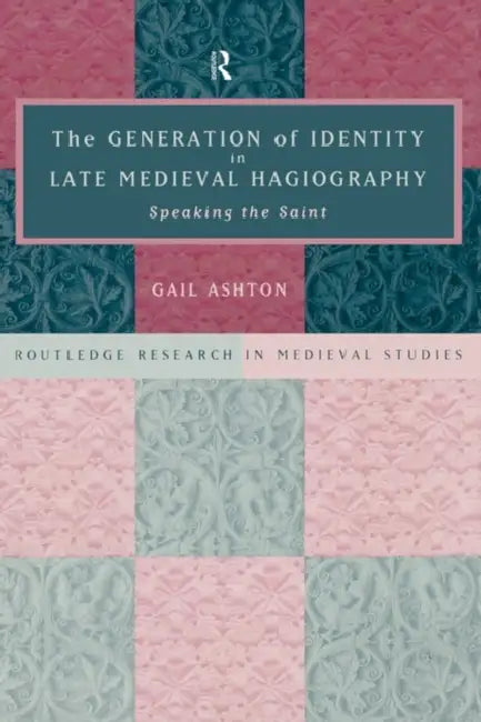 The Generation of Identity in Late Medieval Hagiography (English, Gail Ashton)