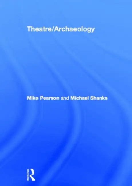 Theatre/Archaeology (English, Mike Pearson | Michael Shanks)