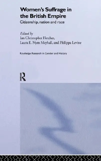 Women's Suffrage in the British Empire (English, Ian Christopher Fletcher | Philippa Levine | Laura E. Nym Mayhall)