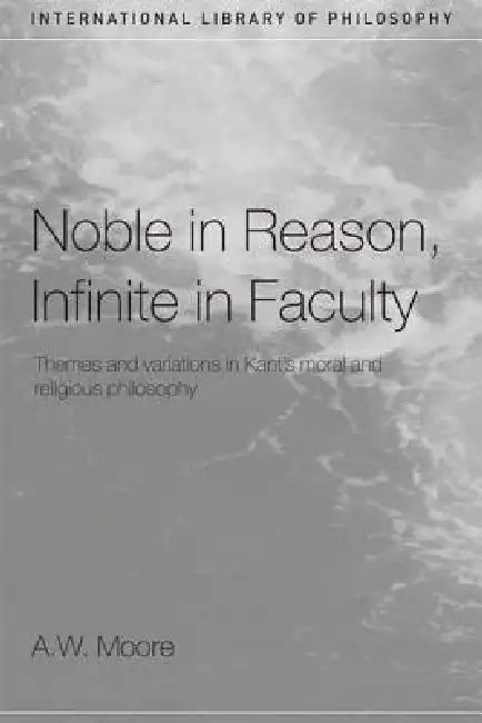 Noble in Reason, Infinite in Faculty (English, A. W. Moore)