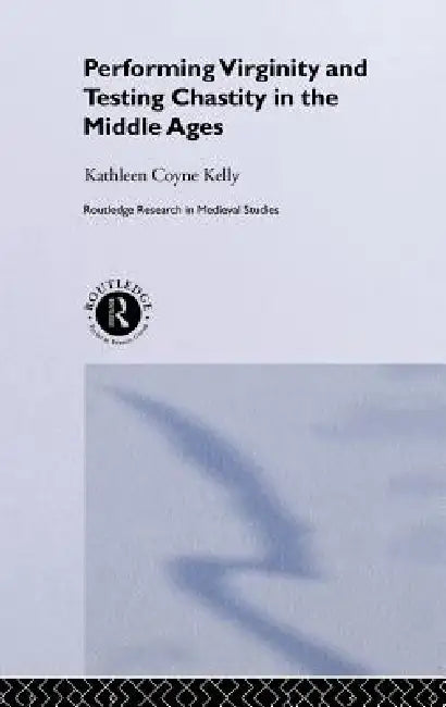 Performing Virginity and Testing Chastity in the Middle Ages (English, Kathleen Coyne Kelly)