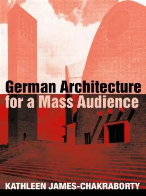 German Architecture for a Mass Audience (English, Kathleen James-Chakraborty)
