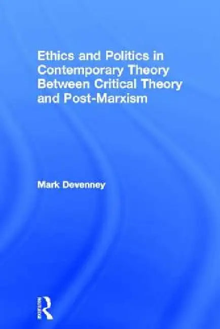 Ethics and Politics in Contemporary Theory Between Critical Theory and Post-Marxism (English, Mark Devenney)