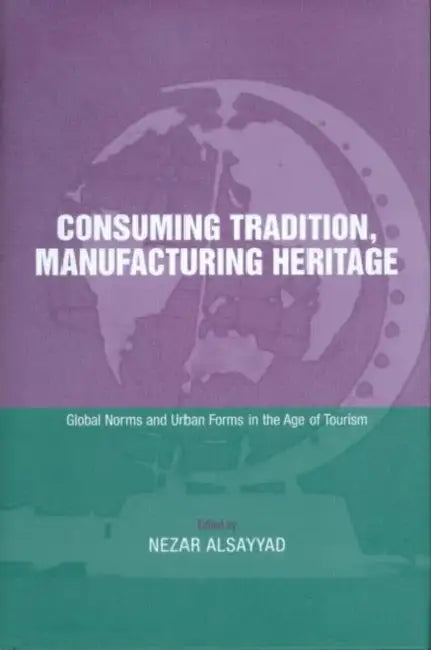 Consuming Tradition, Manufacturing Heritage (English, Nezar Alsayyad)