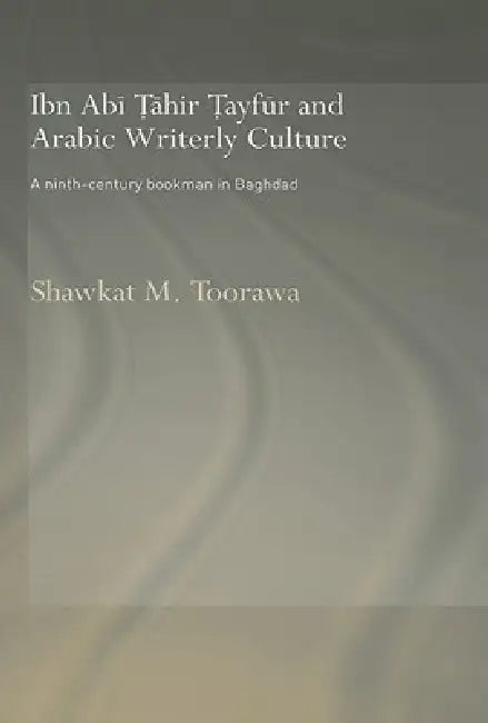 Ibn ABI Tahir Tayfur and Arabic Writerly Culture (English, Shawkat M. Toorawa)