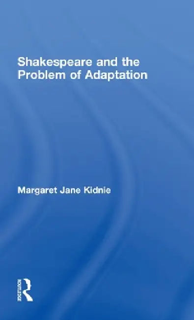 Shakespeare and the Problem of Adaptation (English, Margaret Jane Kidnie)