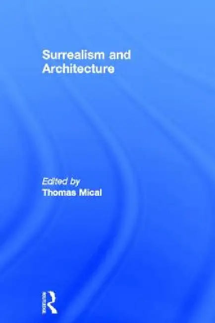 Surrealism and Architecture (English, Thomas Mical)
