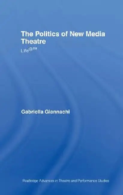 The Politics of New Media Theatre (English, Gabriella Giannachi)