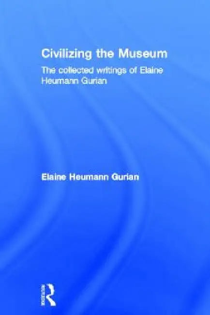 Civilizing the Museum (English, Elaine Heumann Gurian)