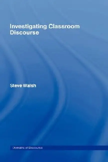 Investigating Classroom Discourse (English, Steve Walsh)