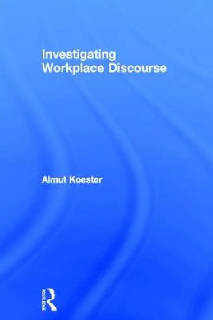 Investigating Workplace Discourse (English, Almut Koester)